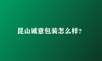 昆山誠意包裝怎么樣?